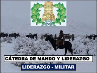 CÁTEDRA DE MANDO Y LIDERAZGO
LIDERAZGO - MILITAR
 
