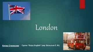 London
Кипар Станислав Гурток “Enjoy English” (кер. Бєльська С. М.)
 