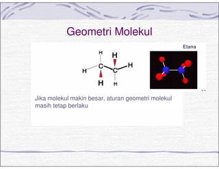 Geometri Molekul
Jika molekul makin besar, aturan geometri molekul
masih tetap berlaku
Etana
 