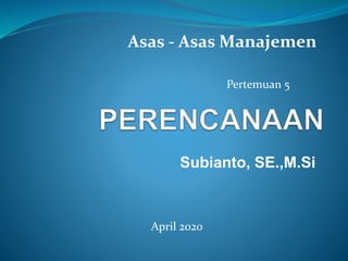 Asas - Asas Manajemen
Subianto, SE.,M.Si
Pertemuan 5
April 2020
 