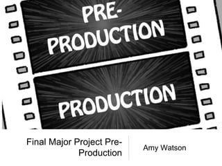 Final Major Project Pre-
Production
Amy Watson
 