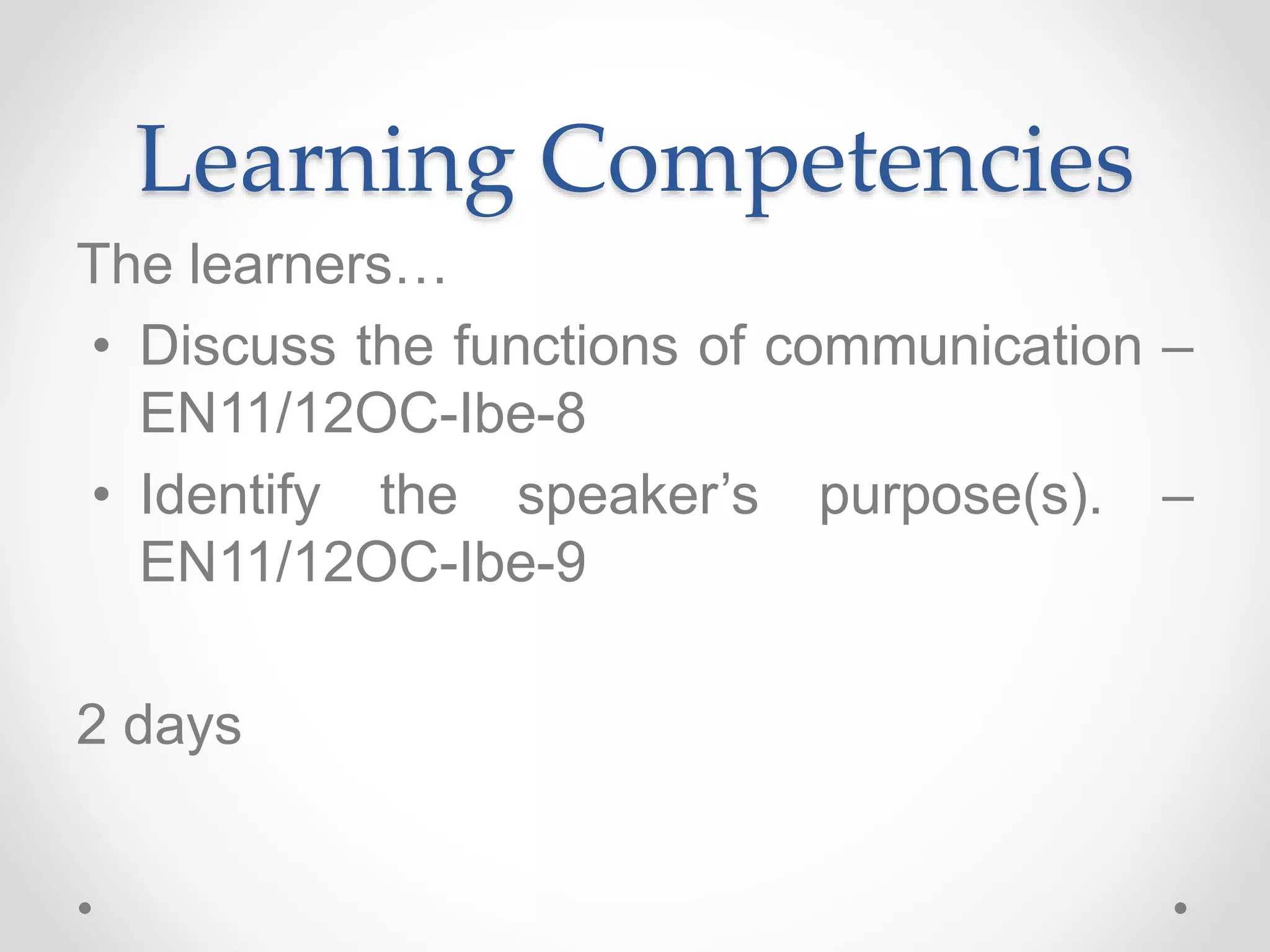Learning Competencies
The learners…
• Discuss the functions of communication –
EN11/12OC-Ibe-8
• Identify the speaker’s purpose(s). –
EN11/12OC-Ibe-9
2 days
 
