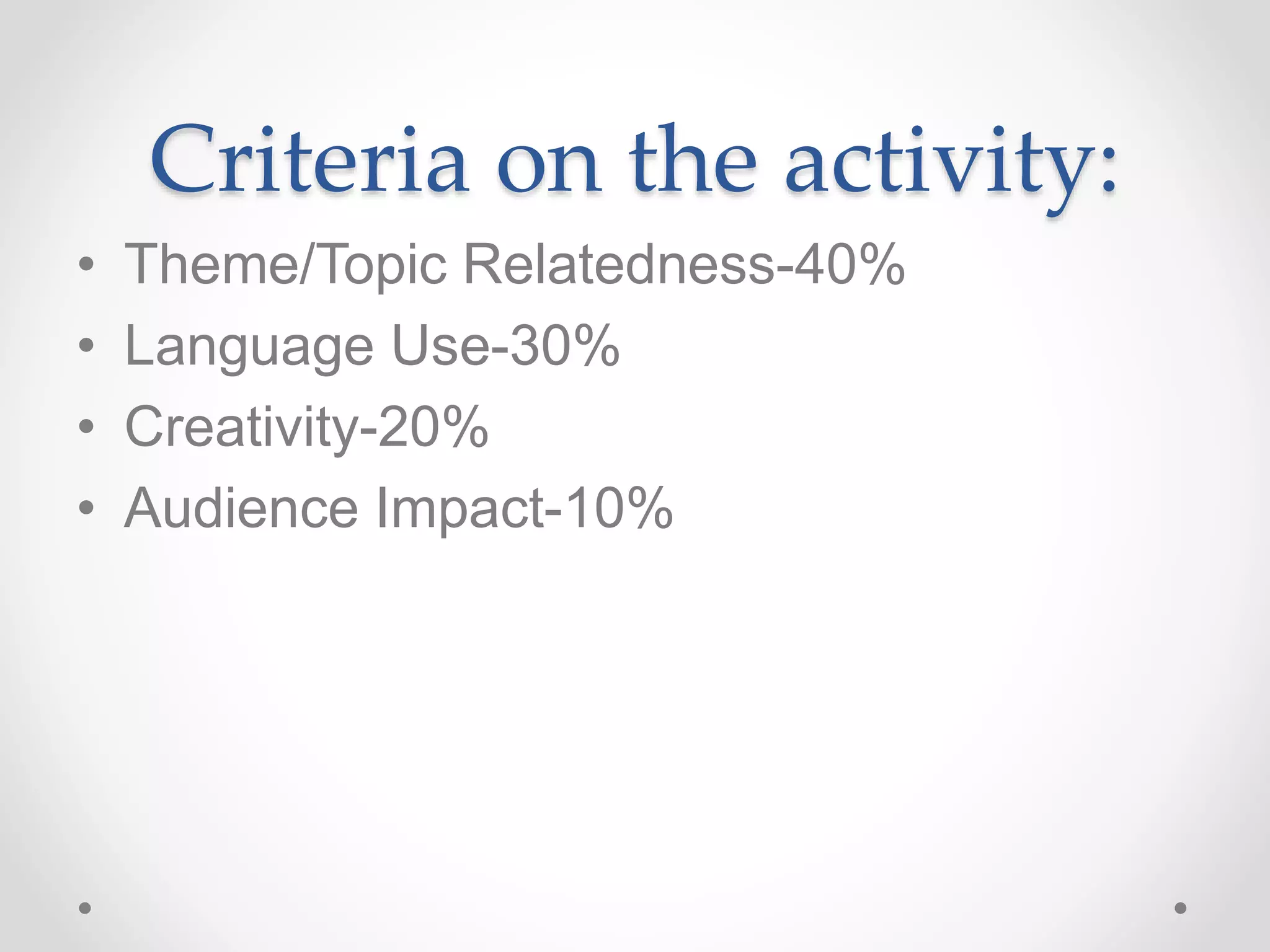 Criteria on the activity:
• Theme/Topic Relatedness-40%
• Language Use-30%
• Creativity-20%
• Audience Impact-10%
 
