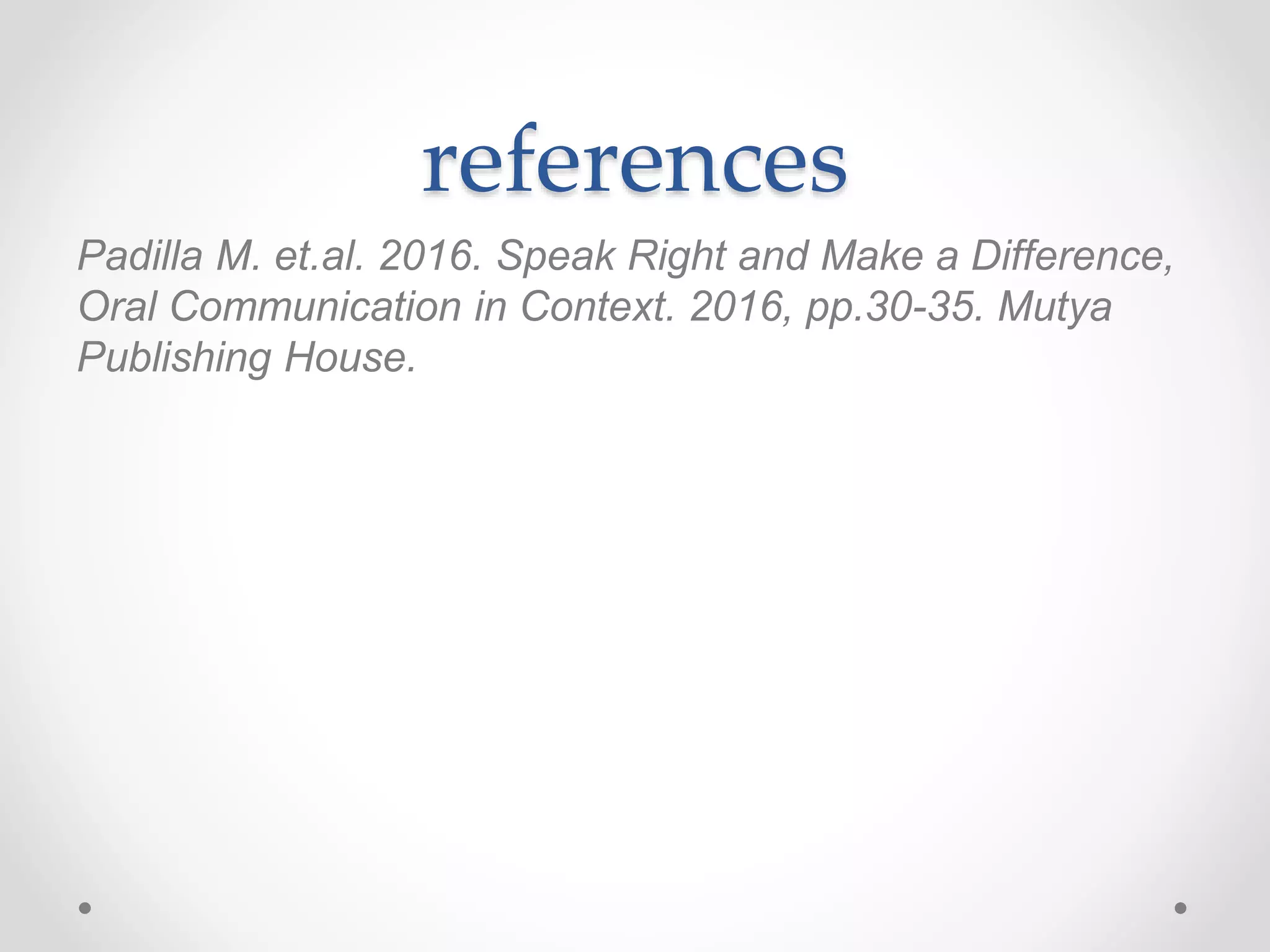 references
Padilla M. et.al. 2016. Speak Right and Make a Difference,
Oral Communication in Context. 2016, pp.30-35. Mutya
Publishing House.
 