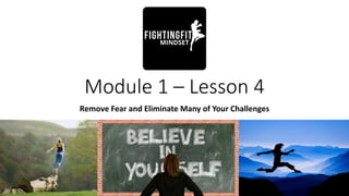 Module 1 – Lesson 4
Remove Fear and Eliminate Many of Your Challenges
 