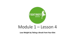 Module 1 – Lesson 4
Lose Weight by Taking a Break From Your Diet
 