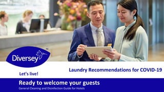 Proprietary & Confidential © Diversey, Inc.
Let’s live!
Ready to welcome your guests
General Cleaning and Disinfection Guide for Hotels
Laundry Recommendations for COVID-19
 
