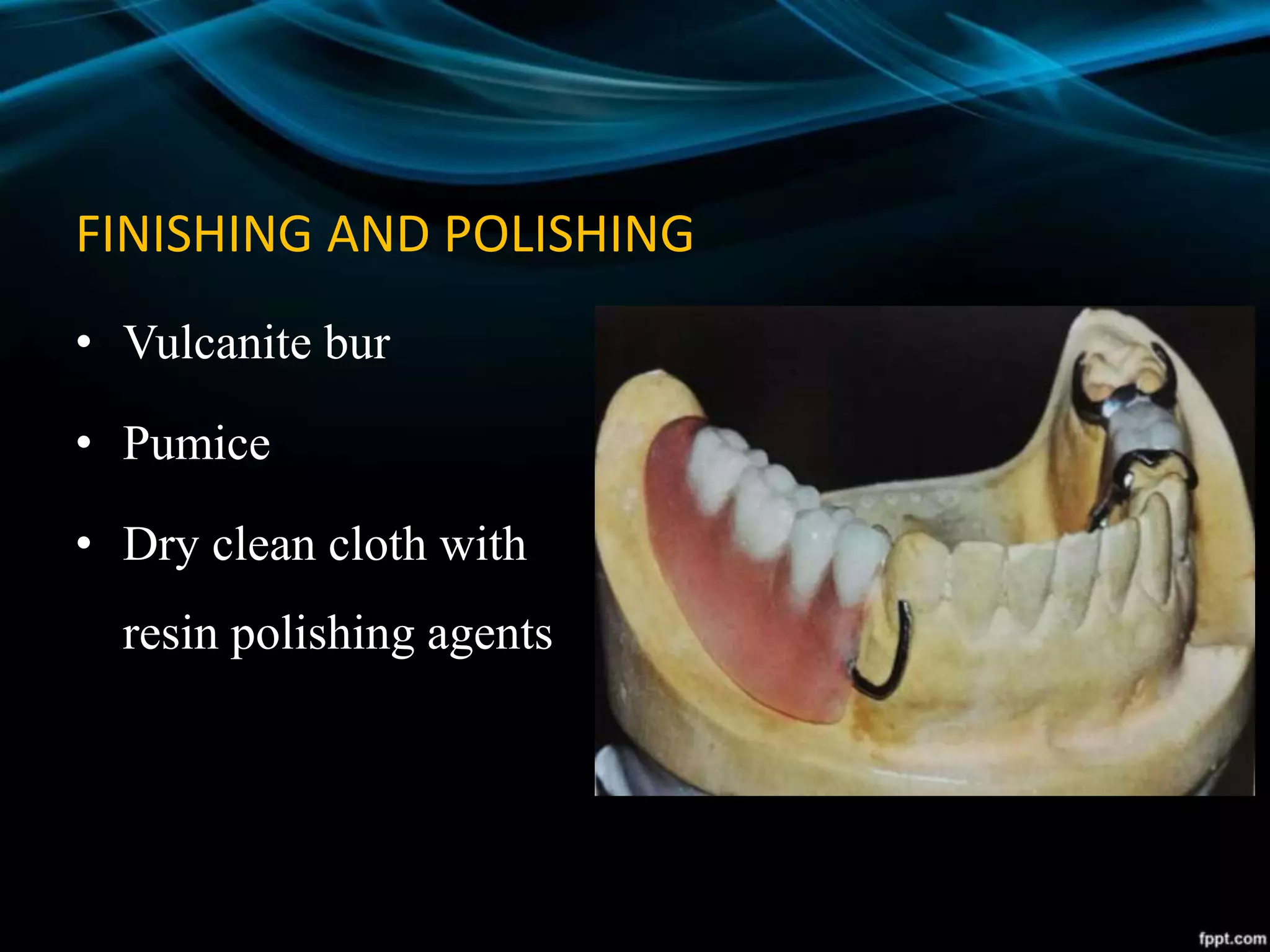 FINISHING AND POLISHING
• Vulcanite bur
• Pumice
• Dry clean cloth with
resin polishing agents
 