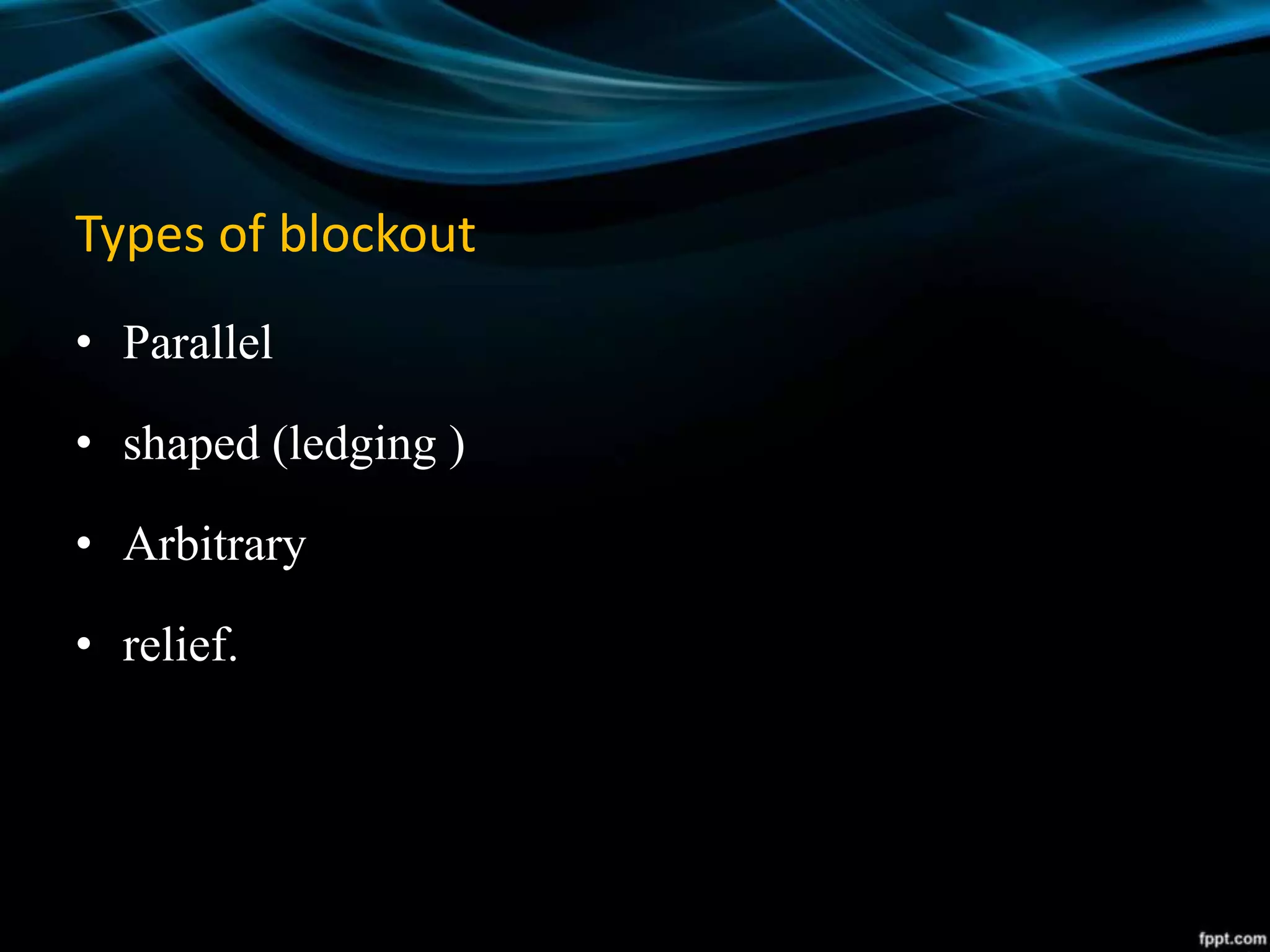 Types of blockout
• Parallel
• shaped (ledging )
• Arbitrary
• relief.
 