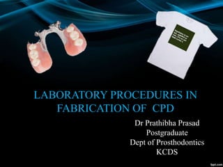 LABORATORY PROCEDURES IN
FABRICATION OF CPD
Dr Prathibha Prasad
Postgraduate
Dept of Prosthodontics
KCDS
 