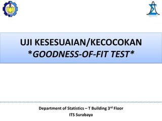 UJI KESESUAIAN/KECOCOKAN
*GOODNESS-OF-FIT TEST*
Department of Statistics – T Building 3rd Floor
ITS Surabaya
 