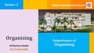 Organising
XII Business Studies
Importance of
Organising
Session : 2 Vikash Residential School
 