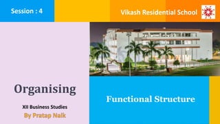 Organising
XII Business Studies
Functional Structure
Session : 4 Vikash Residential School
 