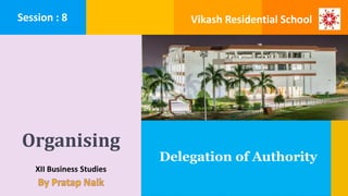 Organising
XII Business Studies
Delegation of Authority
Session : 8 Vikash Residential School
 
