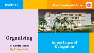 Organising
XII Business Studies
Importance of
Delegation
Session : 9 Vikash Residential School
 