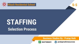 STAFFING
Business Studies By : Pratap Naik
9437368451 pratapnaikresources
Vikash Residential School
Selection Process
S-5
 