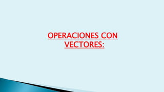 OPERACIONES CON
VECTORES:
 