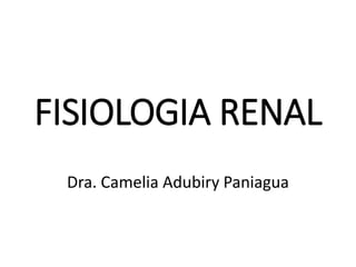 FISIOLOGIA RENAL
Dra. Camelia Adubiry Paniagua
 