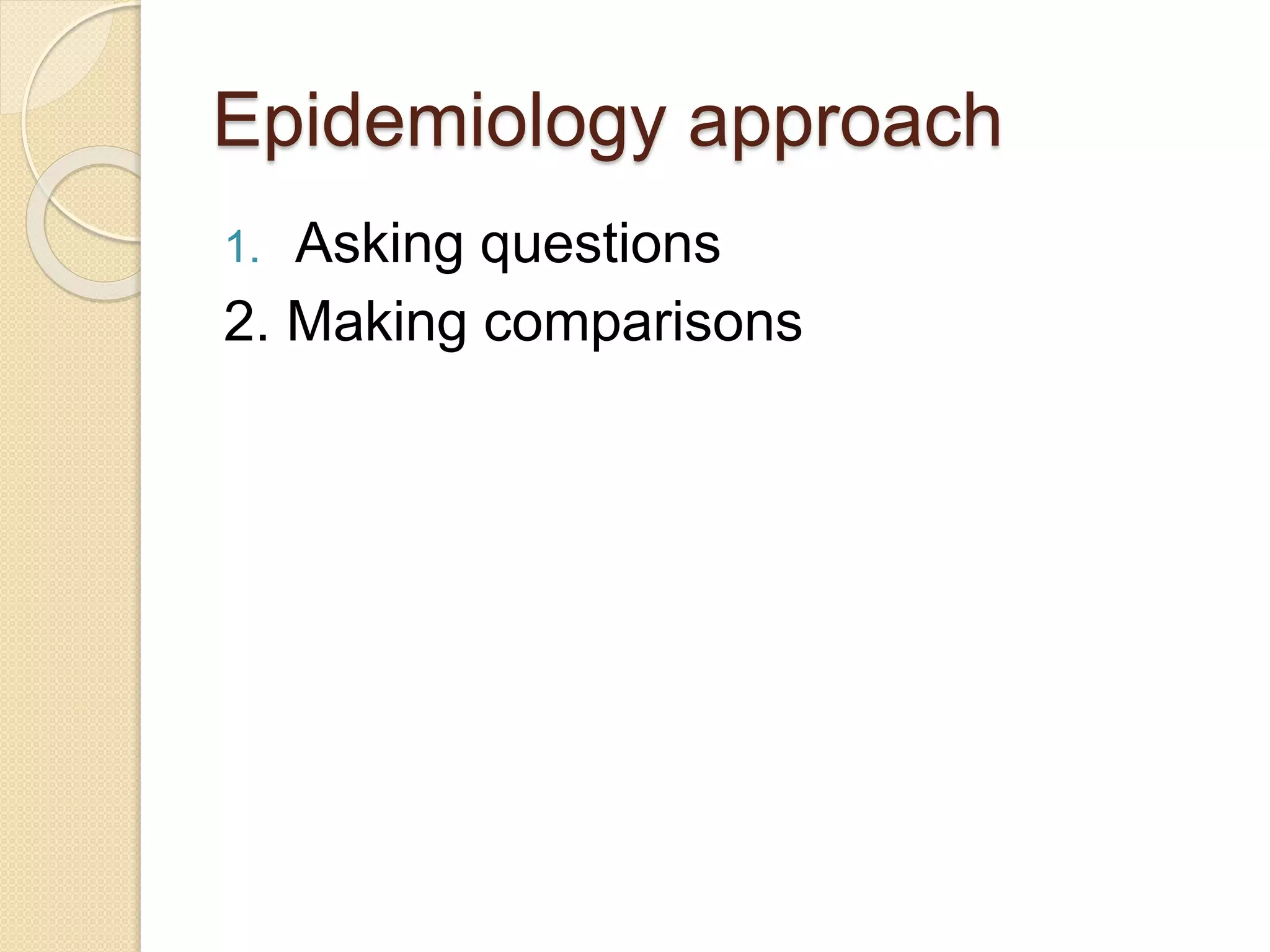 Epidemiology approach
1. Asking questions
2. Making comparisons
 