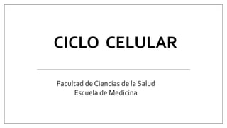 CICLO CELULAR
Facultad de Ciencias de la Salud
Escuela de Medicina
 