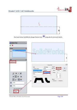 Dan buat tulisan SolidWorks dengan feature text yang ada di command sketch,
Teknik Mesin Produksi dan Perawatan Page 100
 