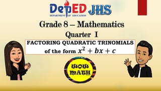 Grade 8 – Mathematics
Quarter I
FACTORING QUADRATIC TRINOMIALS
of the form 𝒙 𝟐
+ 𝒃𝒙 + 𝒄
 