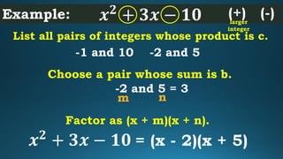 Example: 𝒙 𝟐
+ 𝟑𝒙 − 𝟏𝟎
List all pairs of integers whose product is c.
-1 and 10 -2 and 5
Choose a pair whose sum is b.
-2 ...
