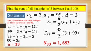 Find the sum of all multiples of 3 between 1 and 100.
Solution: 𝑎1 = 3, 𝑎 𝑛 = 99, 𝑑 = 3
First, we determine how many multi...