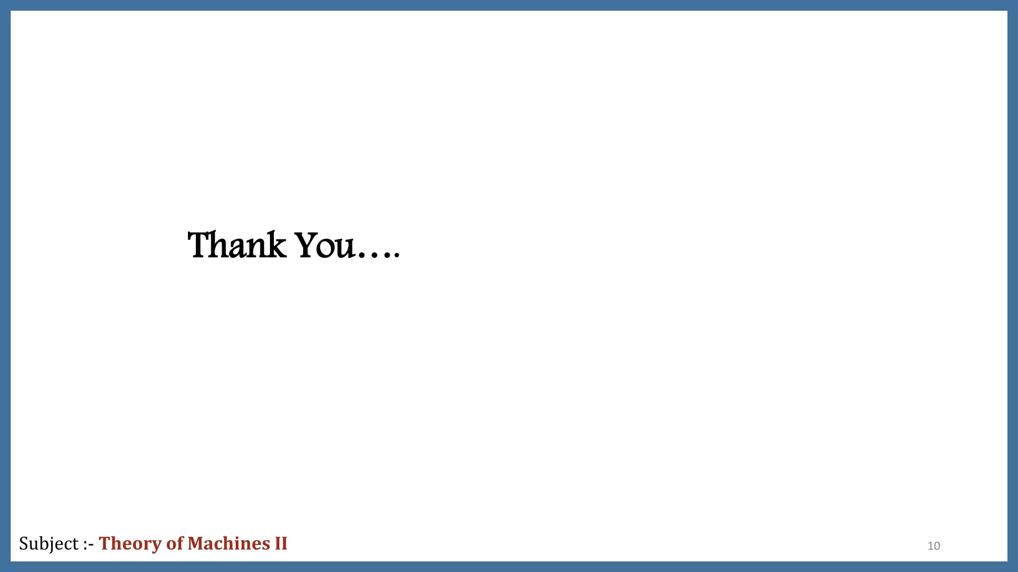 Thank You….
10Subject :- Theory of Machines II
 