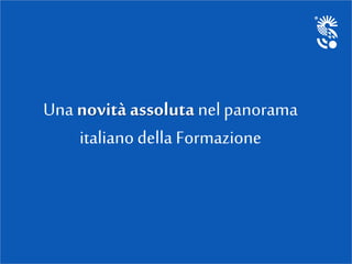 Una novità assoluta nel panorama
italiano della Formazione
 