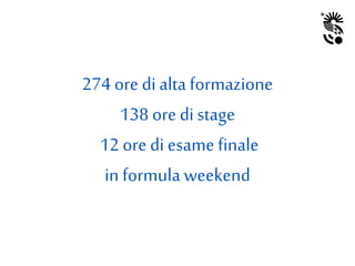 274 ore di alta formazione
138 ore di stage
12 ore di esame finale
in formula weekend
 