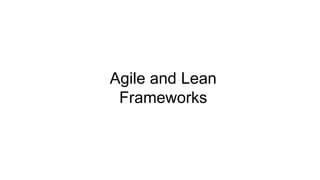 Agile and Lean
Frameworks
 