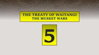 THE TREATY OF WAITANGI
THE MUSKET WARS
5
 
