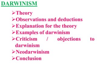 DARWINISM
Theory
Observations and deductions
Explanation for the theory
Examples of darwinism
Criticism / objections to
darwinism
Neodarwinism
Conclusion
 