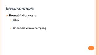 INVESTIGATIONS
 Prenatal diagnosis
 USG
 Chorionic villous sampling
 