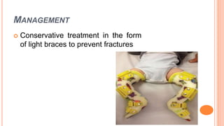 MANAGEMENT
 Conservative treatment in the form
of light braces to prevent fractures
 
