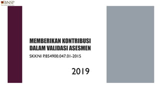 MEMBERIKAN KONTRIBUSI
DALAM VALIDASI ASESMEN
SKKNI P.854900.047.01-2015
2019
 