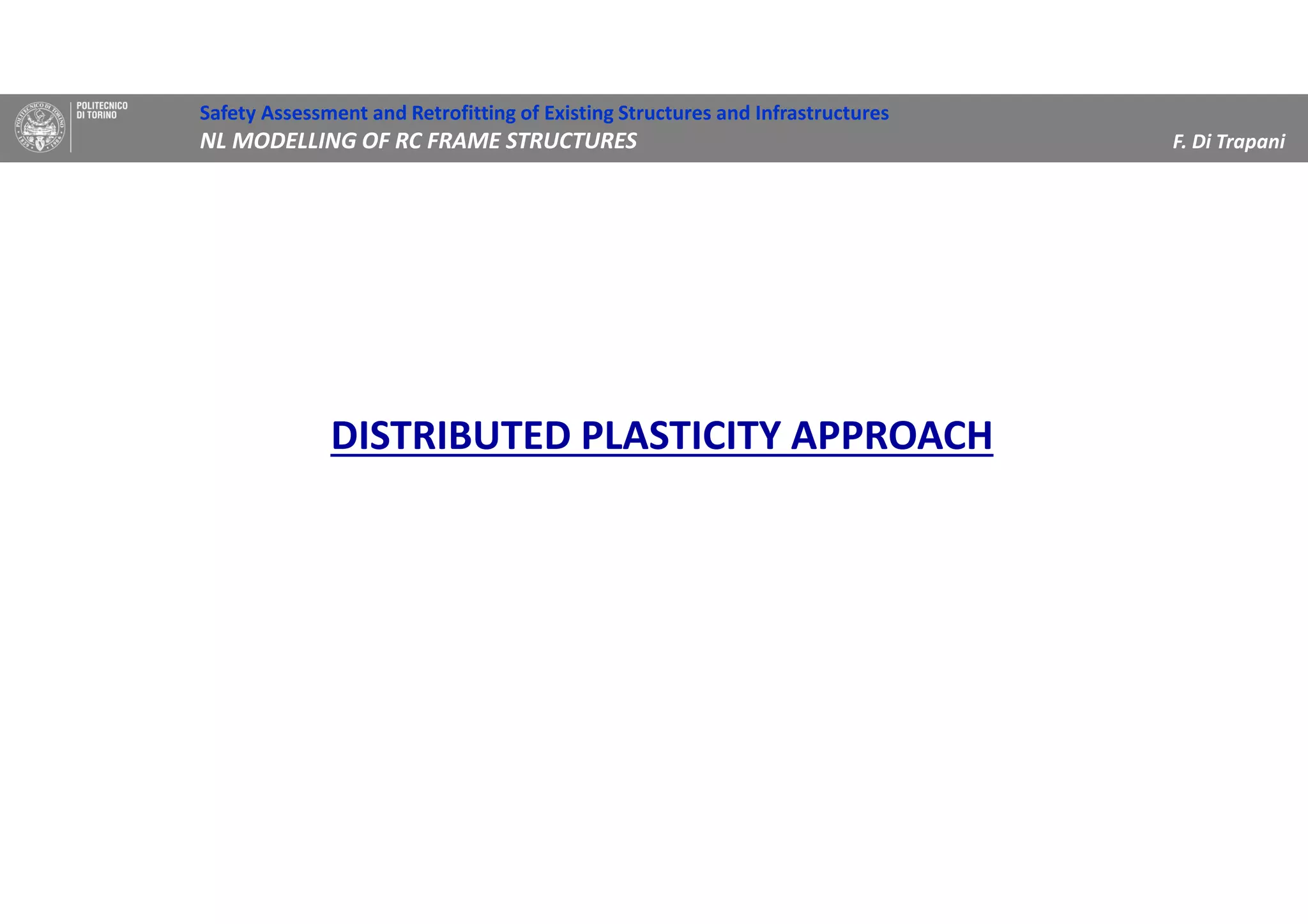 DISTRIBUTED PLASTICITY APPROACH
Safety Assessment and Retrofitting of Existing Structures and Infrastructures
NL MODELLING OF RC FRAME STRUCTURES F. Di Trapani
 
