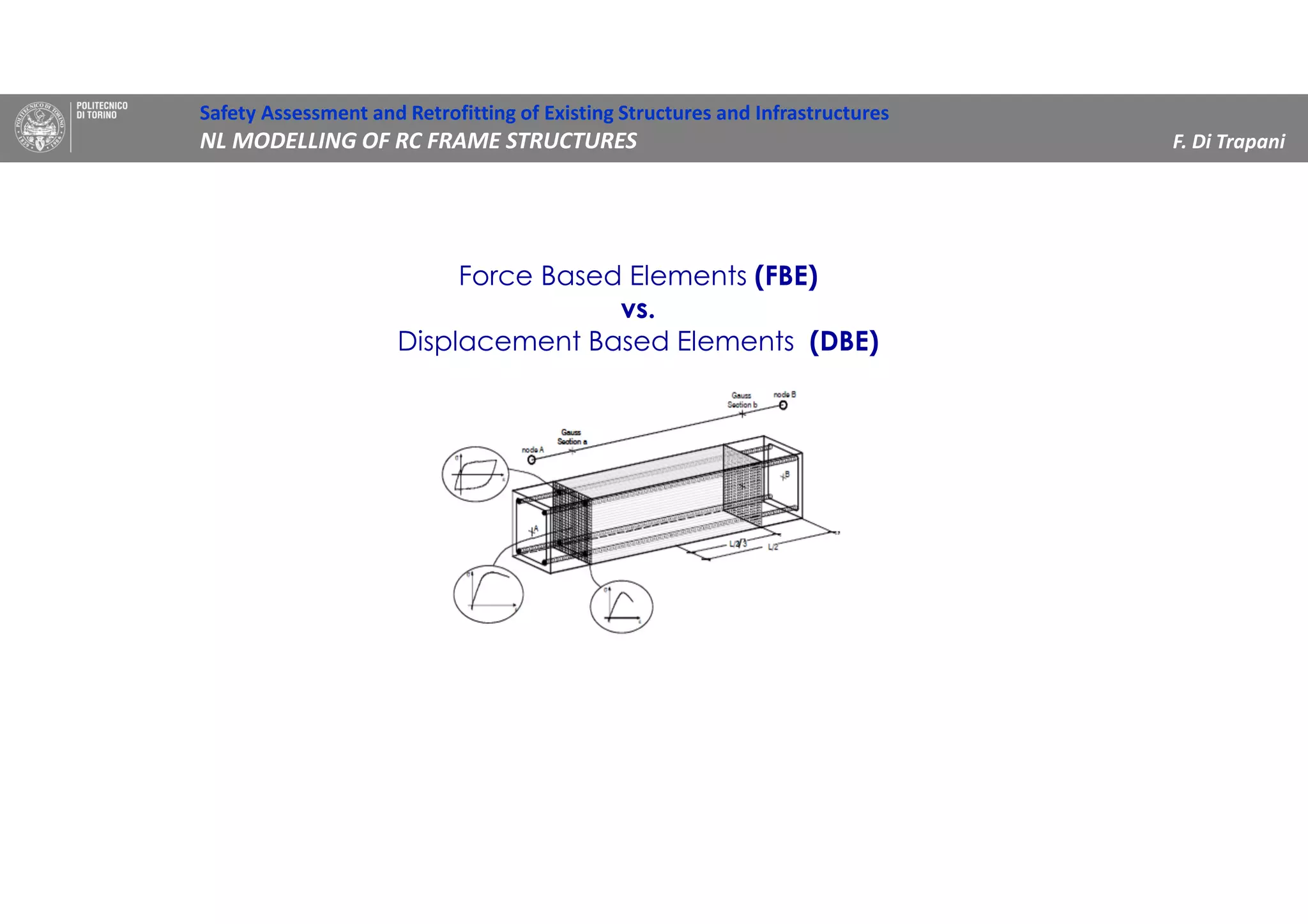 Force Based Elements (FBE)
vs.
Displacement Based Elements (DBE)
Safety Assessment and Retrofitting of Existing Structures and Infrastructures
NL MODELLING OF RC FRAME STRUCTURES F. Di Trapani
 