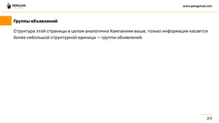 Структура этой страницы в целом аналогична Кампаниям выше, только информация касается
более небольшой структурной единицы — группы объявлений.
29
www.pengstud.com
Группы объявлений
 