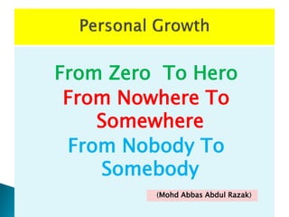 From Zero To Hero
From Nowhere To
Somewhere
From Nobody To
Somebody
(Mohd Abbas Abdul Razak)
 