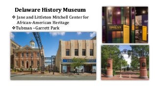 Delaware History Museum
❖ Jane and Littleton Mitchell Center for
African-American Heritage
❖Tubman –Garrett Park
 