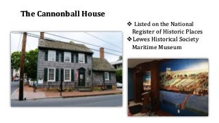 The Cannonball House
❖ Listed on the National
Register of Historic Places
❖Lewes Historical Society
Maritime Museum
 