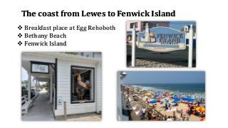 The coast from Lewes to Fenwick Island
❖ Breakfast place at Egg Rehoboth
❖ Bethany Beach
❖ Fenwick Island
 