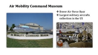 Air Mobility Command Museum
❖ Dover Air Force Base
❖ Largest military aircrafts
collection in the US
 