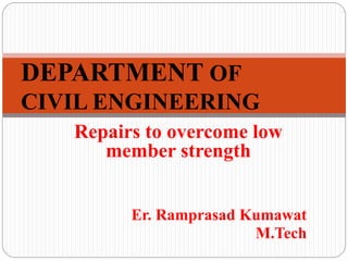 Repairs to overcome low
member strength
Er. Ramprasad Kumawat
M.Tech
DEPARTMENT OF
CIVIL ENGINEERING
 