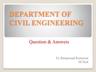 DEPARTMENT OF
CIVIL ENGINEERING
Question & Answers
Er. Ramprasad Kumawat
M.Tech
 