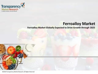 ©2019 Transparency Market Research, All Rights Reserved
Ferroalloy Market
Ferroalloy Market Globally Expected to Drive Growth through 2025
©2019 Transparency Market Research, All Rights Reserved
 