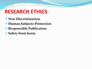 RESEARCH ETHICS
 Non-Discrimination
 Human Subjects Protection
 Responsible Publication
 Safety from harm
 
