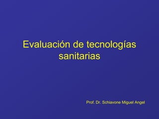 Evaluación de tecnologías
sanitarias
Prof. Dr. Schiavone Miguel Angel
 